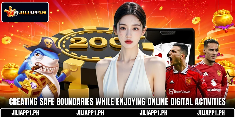 Creating safe boundaries while enjoying online digital activities Creating safe boundaries while enjoying online digital activities